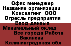 Офис-менеджер › Название организации ­ IT Консалтинг, ООО › Отрасль предприятия ­ Ввод данных › Минимальный оклад ­ 15 000 - Все города Работа » Вакансии   . Калининградская обл.,Советск г.